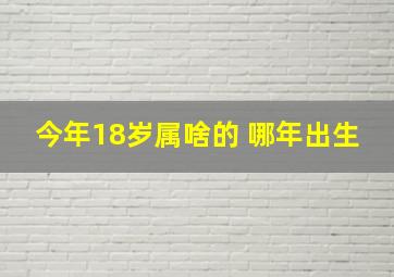 今年18岁属啥的 哪年出生